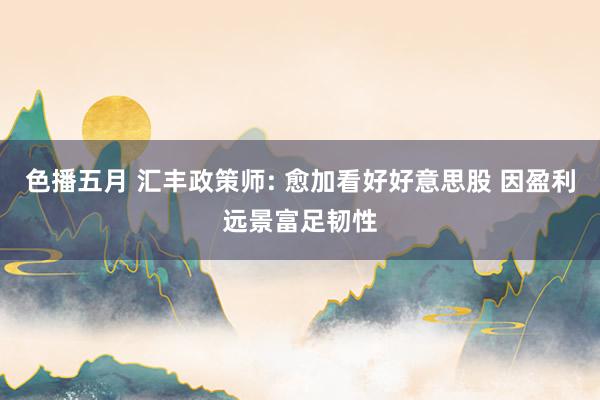 色播五月 汇丰政策师: 愈加看好好意思股 因盈利远景富足韧性