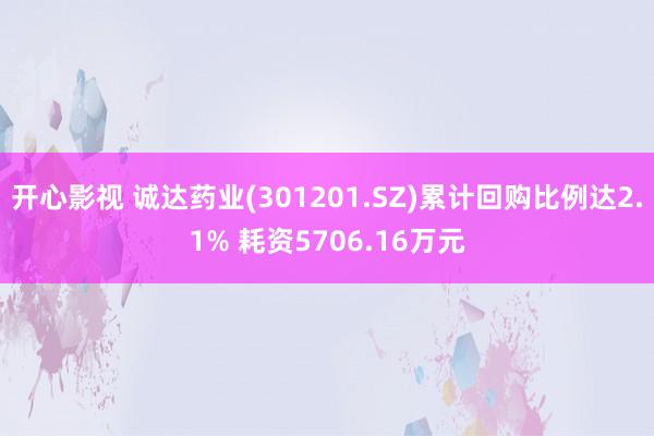 开心影视 诚达药业(301201.SZ)累计回购比例达2.1% 耗资5706.16万元