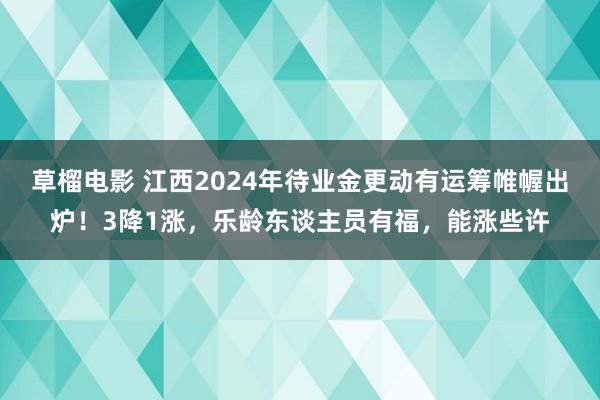 草榴电影 江西2024年待业金更动有运筹帷幄出炉！3降1涨，乐龄东谈主员有福，能涨些许