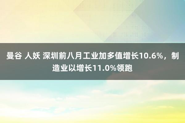 曼谷 人妖 深圳前八月工业加多值增长10.6%，制造业以增长11.0%领跑