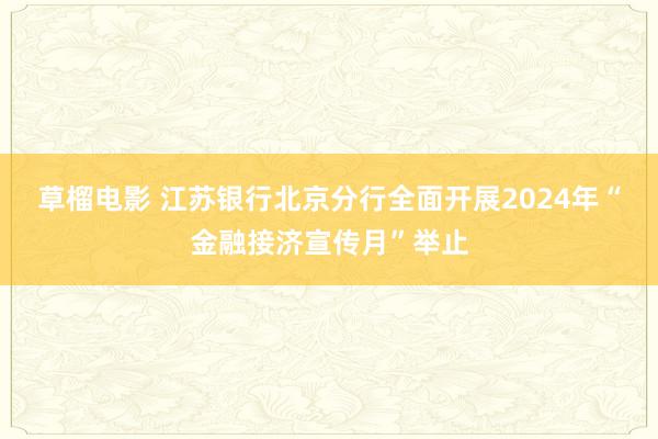 草榴电影 江苏银行北京分行全面开展2024年“金融接济宣传月”举止