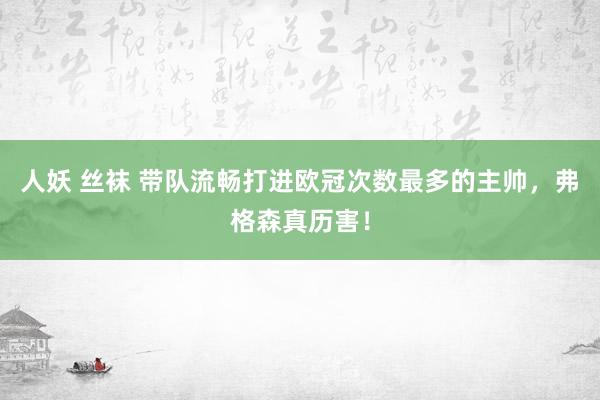 人妖 丝袜 带队流畅打进欧冠次数最多的主帅，弗格森真历害！