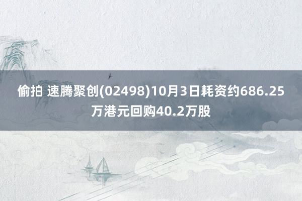 偷拍 速腾聚创(02498)10月3日耗资约686.25万港元回购40.2万股