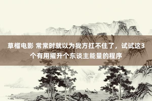 草榴电影 常常时就以为我方扛不住了，试试这3个有用擢升个东谈主能量的程序