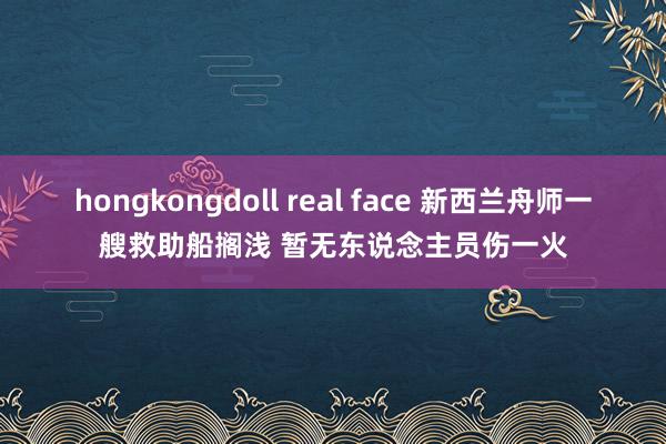 hongkongdoll real face 新西兰舟师一艘救助船搁浅 暂无东说念主员伤一火