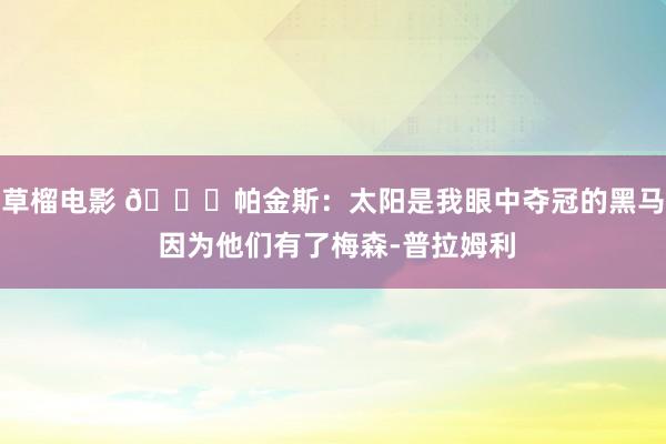 草榴电影 👀帕金斯：太阳是我眼中夺冠的黑马 因为他们有了梅森-普拉姆利