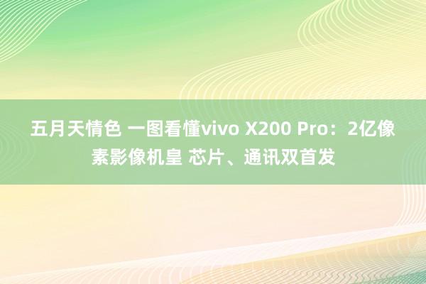 五月天情色 一图看懂vivo X200 Pro：2亿像素影像机皇 芯片、通讯双首发