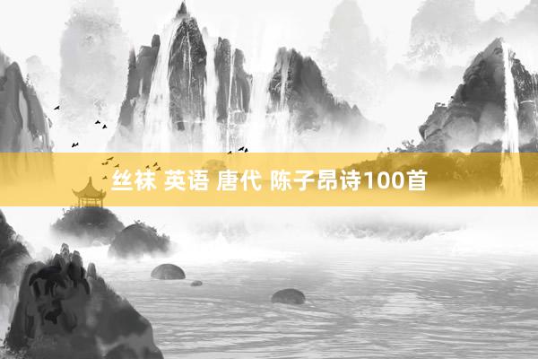 丝袜 英语 唐代 陈子昂诗100首