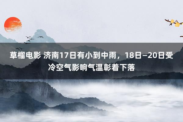 草榴电影 济南17日有小到中雨，18日—20日受冷空气影响气温彰着下落