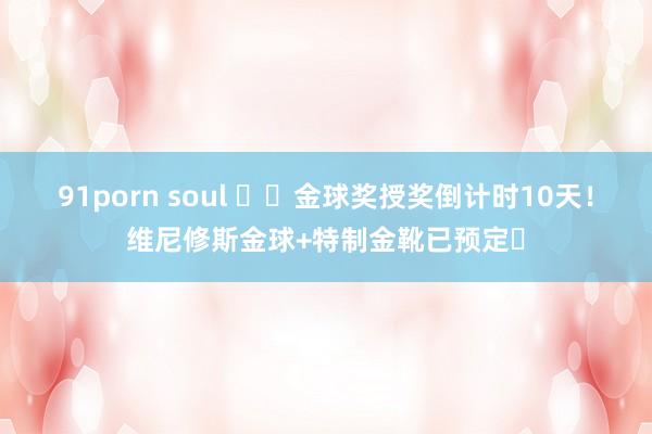 91porn soul ⌛️金球奖授奖倒计时10天！维尼修斯金球+特制金靴已预定❓