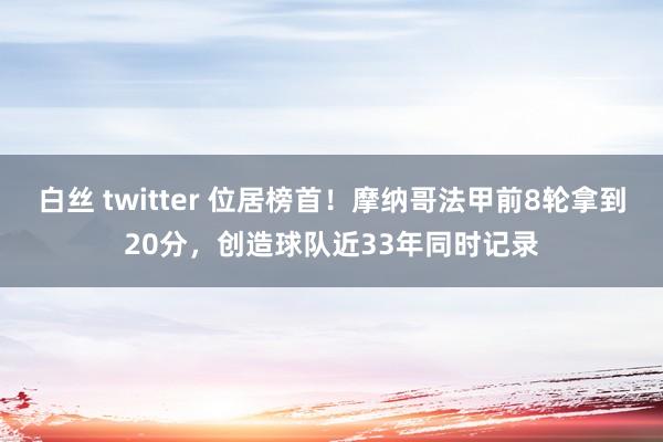 白丝 twitter 位居榜首！摩纳哥法甲前8轮拿到20分，创造球队近33年同时记录