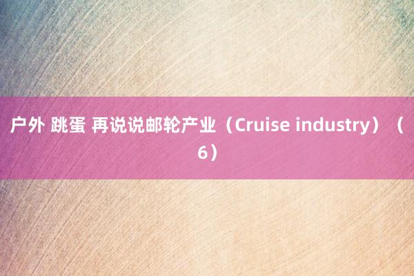 户外 跳蛋 再说说邮轮产业（Cruise industry）（6）