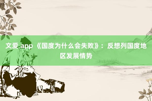 文爱 app 《国度为什么会失败》：反想列国度地区发展情势