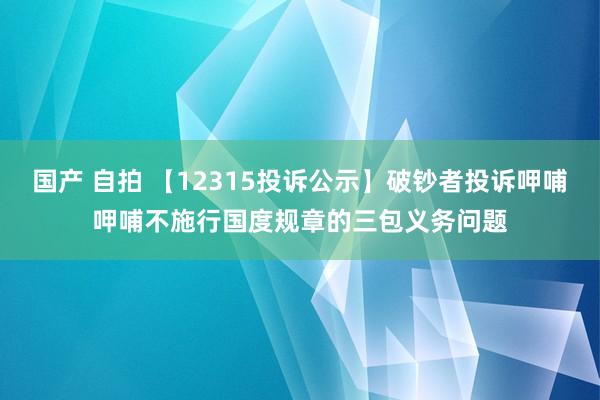 国产 自拍 【12315投诉公示】破钞者投诉呷哺呷哺不施行国度规章的三包义务问题