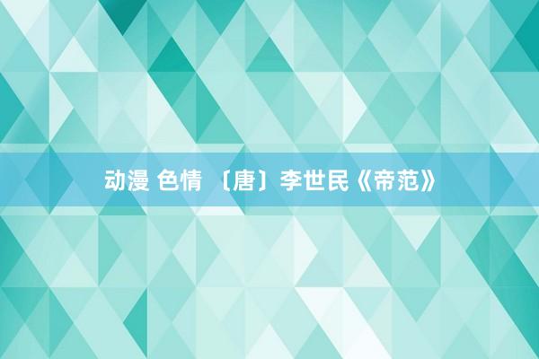 动漫 色情 〔唐〕李世民《帝范》