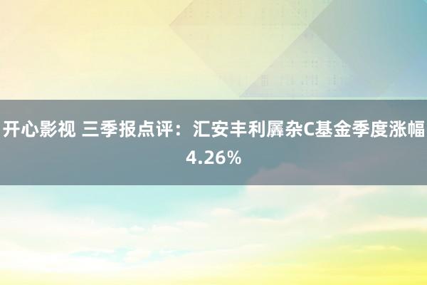 开心影视 三季报点评：汇安丰利羼杂C基金季度涨幅4.26%