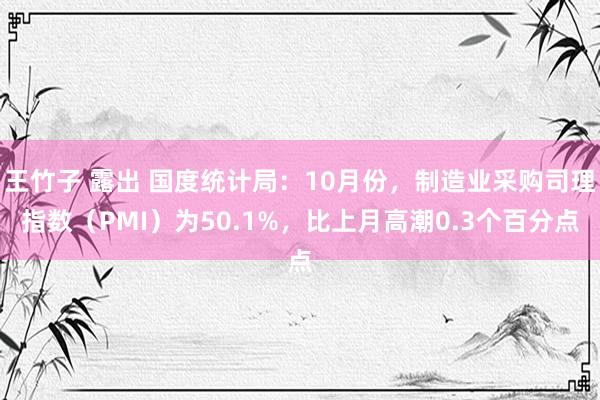 王竹子 露出 国度统计局：10月份，制造业采购司理指数（PMI）为50.1%，比上月高潮0.3个百分点