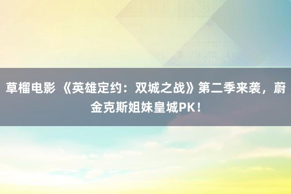 草榴电影 《英雄定约：双城之战》第二季来袭，蔚金克斯姐妹皇城PK！