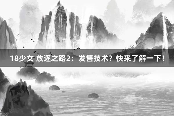 18少女 放逐之路2：发售技术？快来了解一下！