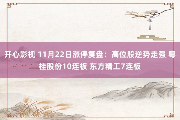 开心影视 11月22日涨停复盘：高位股逆势走强 粤桂股份10连板 东方精工7连板