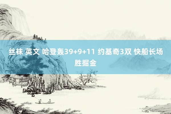 丝袜 英文 哈登轰39+9+11 约基奇3双 快船长场胜掘金