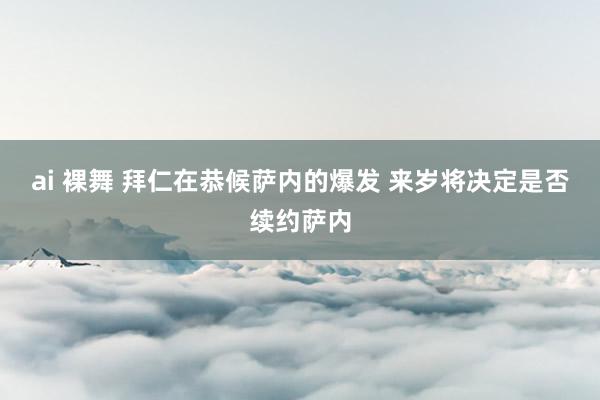 ai 裸舞 拜仁在恭候萨内的爆发 来岁将决定是否续约萨内