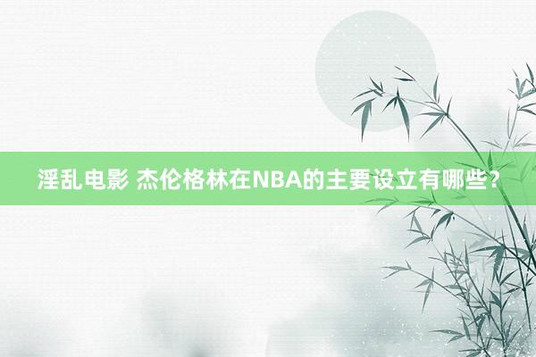 淫乱电影 杰伦格林在NBA的主要设立有哪些？