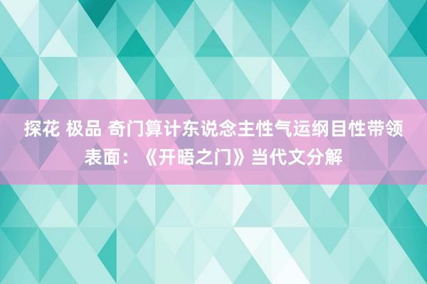 探花 极品 奇门算计东说念主性气运纲目性带领表面：《开晤之门》当代文分解