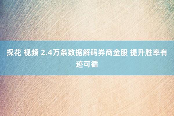 探花 视频 2.4万条数据解码券商金股 提升胜率有迹可循