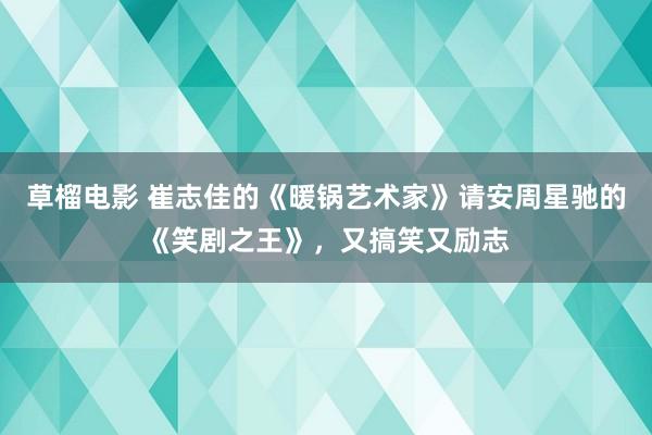 草榴电影 崔志佳的《暖锅艺术家》请安周星驰的《笑剧之王》，又搞笑又励志