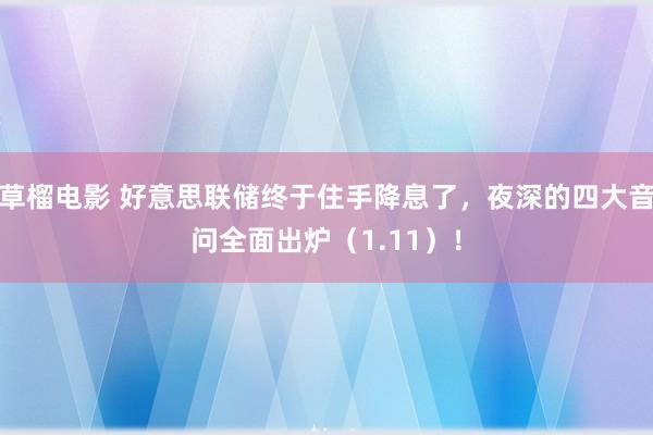 草榴电影 好意思联储终于住手降息了，夜深的四大音问全面出炉（1.11）！