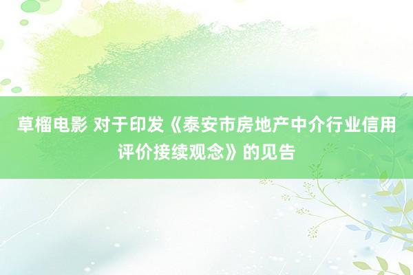 草榴电影 对于印发《泰安市房地产中介行业信用评价接续观念》的见告