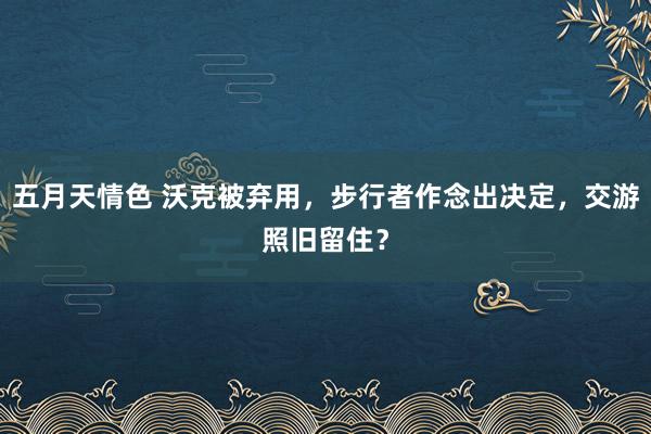 五月天情色 沃克被弃用，步行者作念出决定，交游照旧留住？