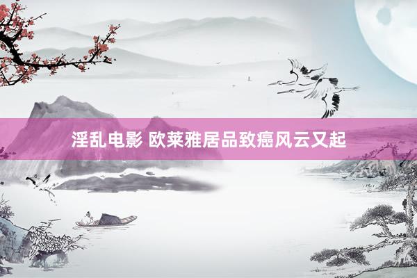 淫乱电影 欧莱雅居品致癌风云又起