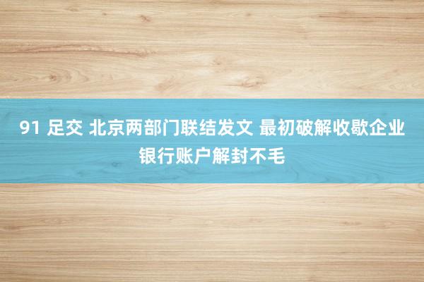 91 足交 北京两部门联结发文 最初破解收歇企业银行账户解封不毛